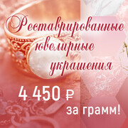 АКЦИЯ! РЕСТАВРИРОВАННЫЕ ЮВЕЛИРНЫЕ УКРАШЕНИЯ - 4 450 руб. за грамм!!! 